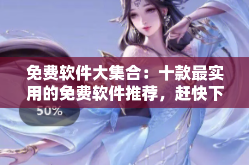免费软件大集合：十款最实用的免费软件推荐，赶快下载！