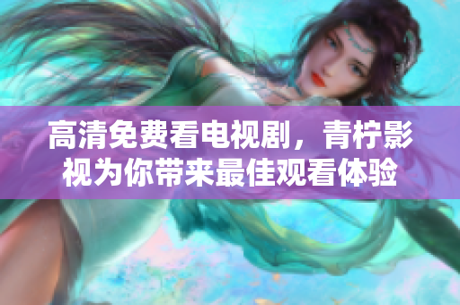 高清免费看电视剧，青柠影视为你带来最佳观看体验