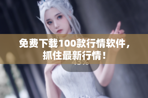 免费下载100款行情软件，抓住最新行情！