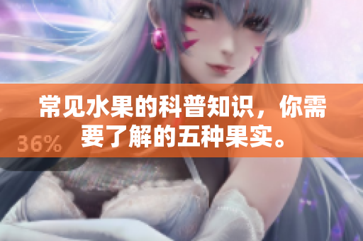 常见水果的科普知识，你需要了解的五种果实。