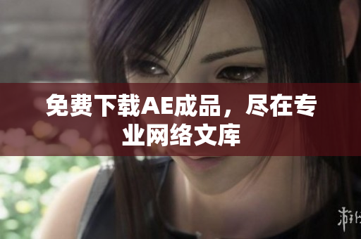 免费下载AE成品，尽在专业网络文库
