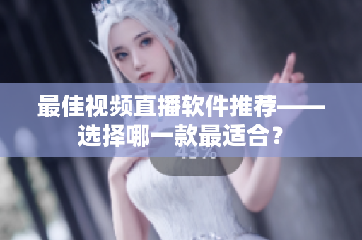 最佳视频直播软件推荐——选择哪一款最适合？