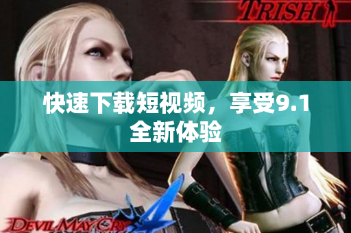快速下载短视频，享受9.1全新体验