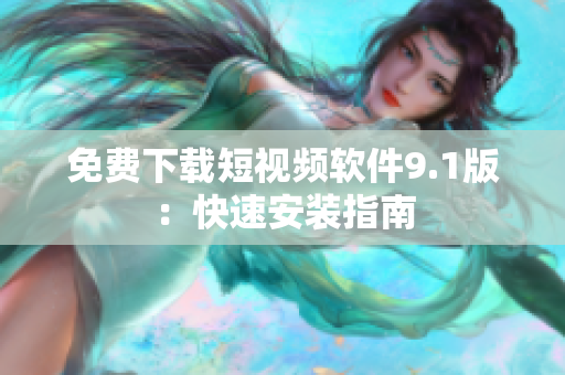 免费下载短视频软件9.1版：快速安装指南