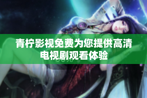 青柠影视免费为您提供高清电视剧观看体验