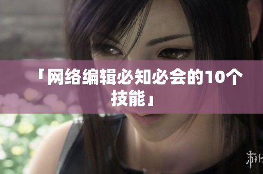 「网络编辑必知必会的10个技能」