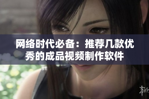 网络时代必备：推荐几款优秀的成品视频制作软件