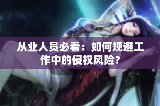 从业人员必看：如何规避工作中的侵权风险？