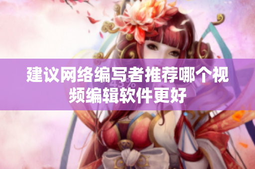 建议网络编写者推荐哪个视频编辑软件更好
