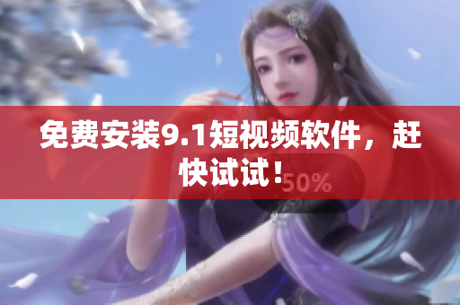 免费安装9.1短视频软件，赶快试试！