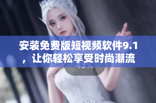 安装免费版短视频软件9.1，让你轻松享受时尚潮流