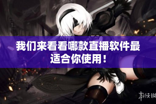 我们来看看哪款直播软件最适合你使用！