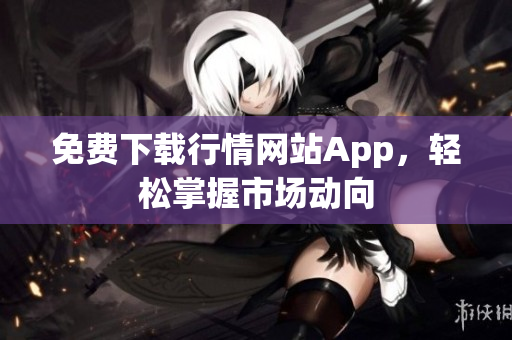 免费下载行情网站App，轻松掌握市场动向