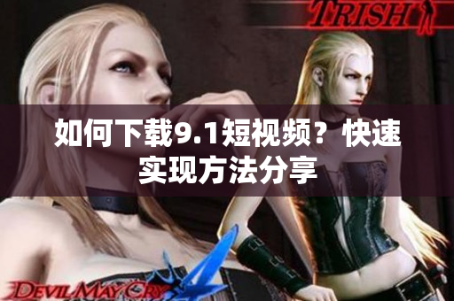 如何下载9.1短视频？快速实现方法分享