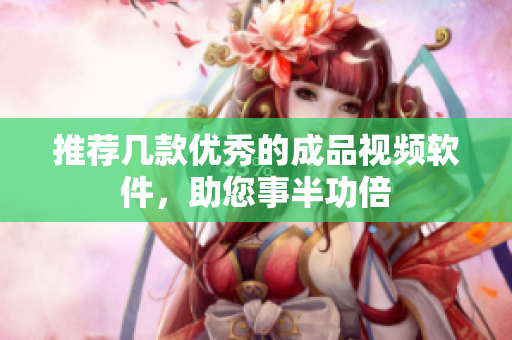 推荐几款优秀的成品视频软件，助您事半功倍