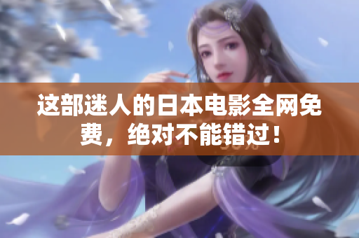 这部迷人的日本电影全网免费，绝对不能错过！