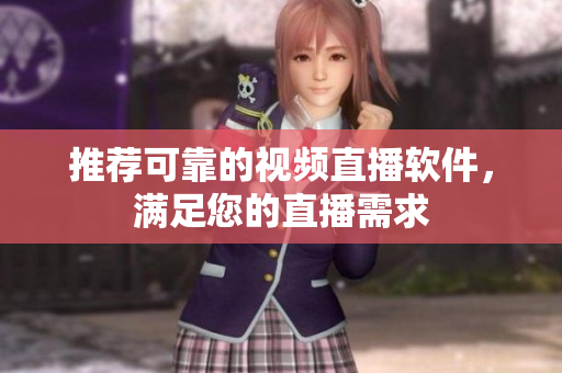 推荐可靠的视频直播软件，满足您的直播需求