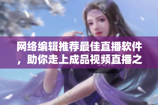 网络编辑推荐最佳直播软件，助你走上成品视频直播之路