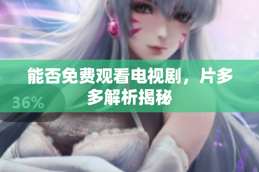 能否免费观看电视剧，片多多解析揭秘