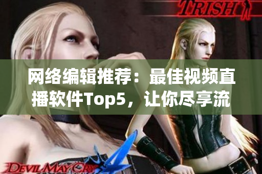网络编辑推荐：最佳视频直播软件Top5，让你尽享流畅直播！