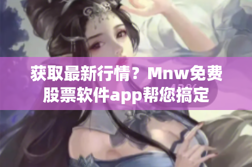 获取最新行情？Mnw免费股票软件app帮您搞定
