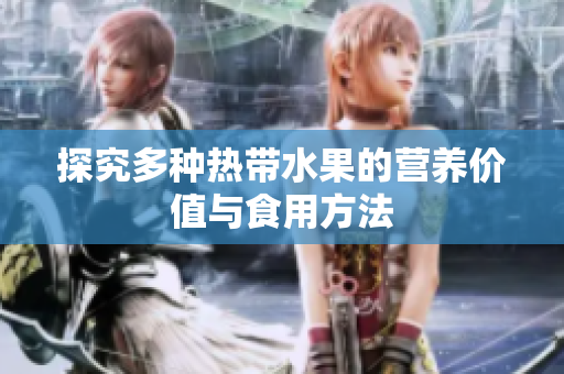 探究多种热带水果的营养价值与食用方法