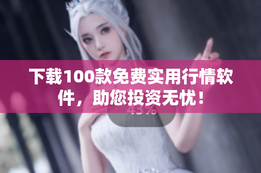 下载100款免费实用行情软件，助您投资无忧！