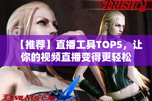 【推荐】直播工具TOP5，让你的视频直播变得更轻松