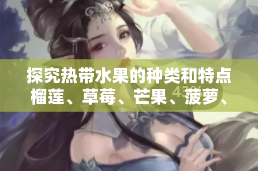 探究热带水果的种类和特点榴莲、草莓、芒果、菠萝、香蕉