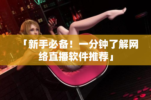 「新手必备！一分钟了解网络直播软件推荐」
