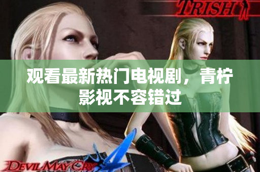 观看最新热门电视剧，青柠影视不容错过