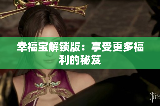 幸福宝解锁版：享受更多福利的秘笈
