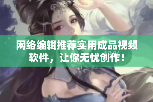 网络编辑推荐实用成品视频软件，让你无忧创作！