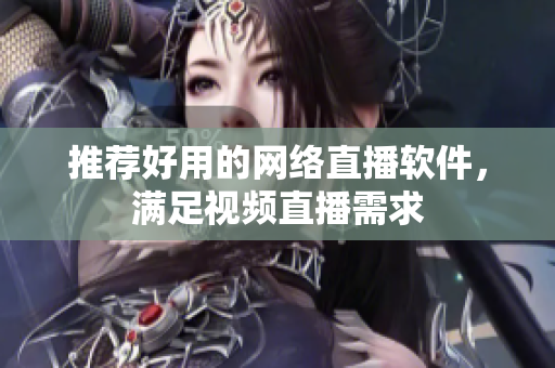 推荐好用的网络直播软件，满足视频直播需求