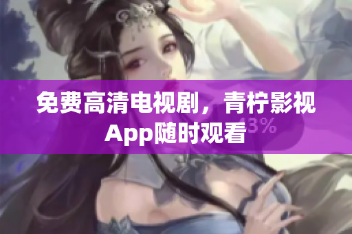 免费高清电视剧，青柠影视App随时观看