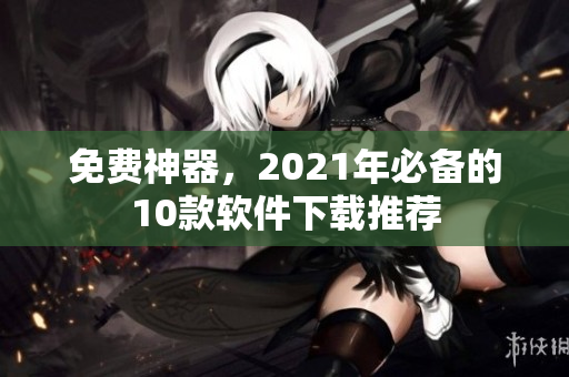免费神器，2021年必备的10款软件下载推荐