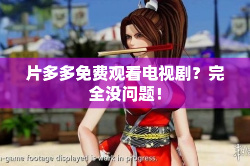 片多多免费观看电视剧？完全没问题！