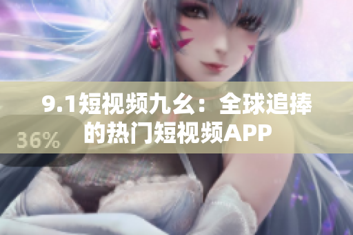 9.1短视频九幺：全球追捧的热门短视频APP