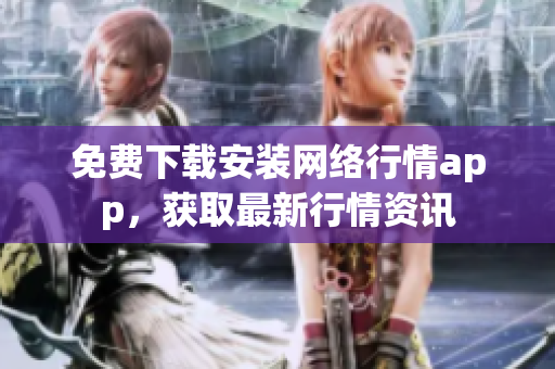 免费下载安装网络行情app，获取最新行情资讯