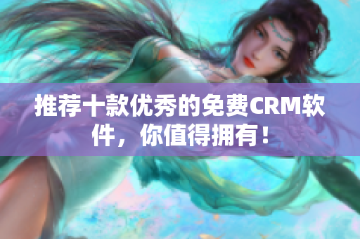 推荐十款优秀的免费CRM软件，你值得拥有！