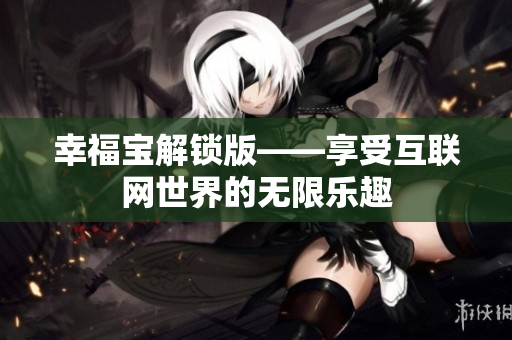 幸福宝解锁版——享受互联网世界的无限乐趣