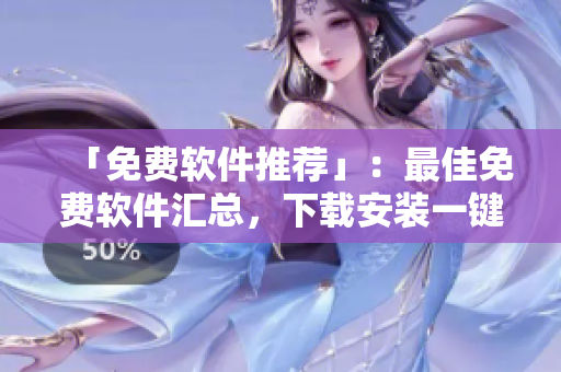 「免费软件推荐」：最佳免费软件汇总，下载安装一键搞定！