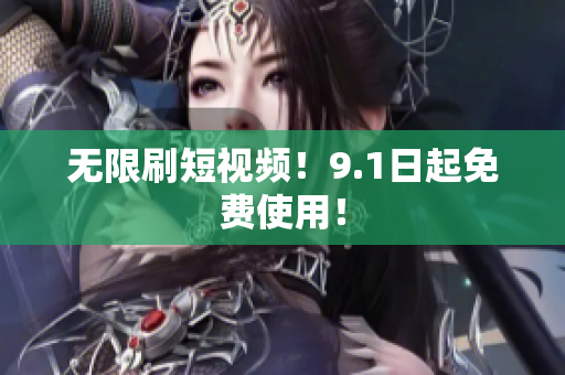 无限刷短视频！9.1日起免费使用！