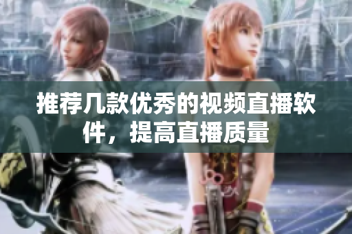 推荐几款优秀的视频直播软件，提高直播质量