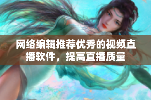 网络编辑推荐优秀的视频直播软件，提高直播质量