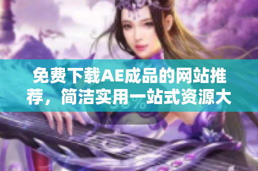 免费下载AE成品的网站推荐，简洁实用一站式资源大全！