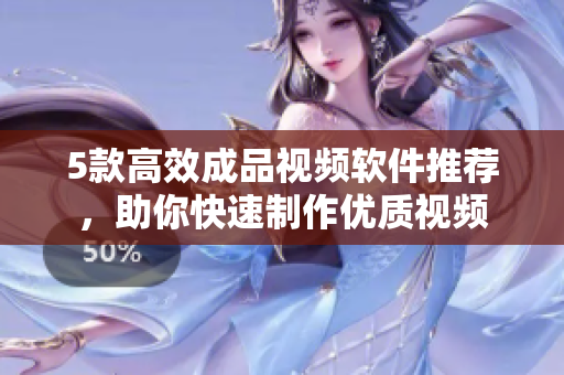 5款高效成品视频软件推荐，助你快速制作优质视频