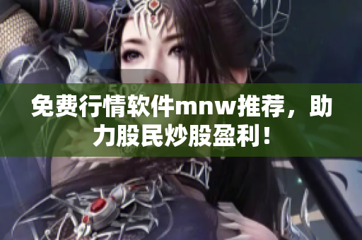 免费行情软件mnw推荐，助力股民炒股盈利！