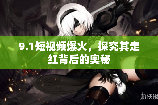 9.1短视频爆火，探究其走红背后的奥秘