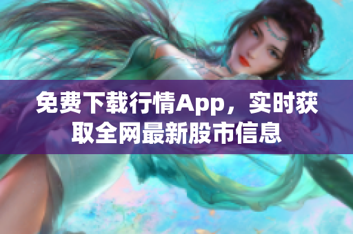 免费下载行情App，实时获取全网最新股市信息